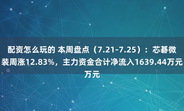 配资怎么玩的 本周盘点（7.21-7.25）：芯碁微装周涨12.83%，主力资金合计净流入1639.44万元