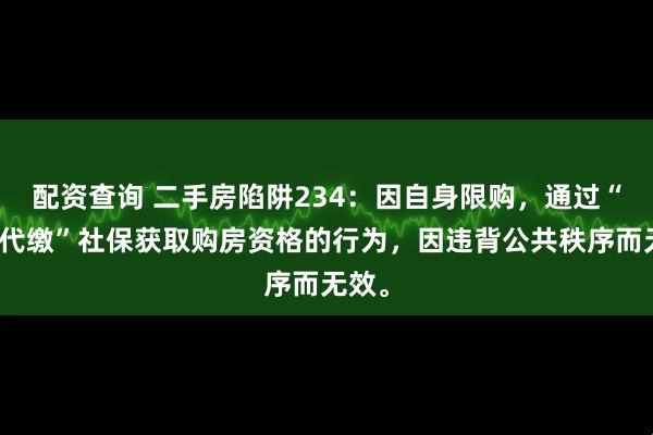 配资查询 二手房陷阱234：因自身限购，通过“挂靠代缴”社保获取购房资格的行为，因违背公共秩序而无效。