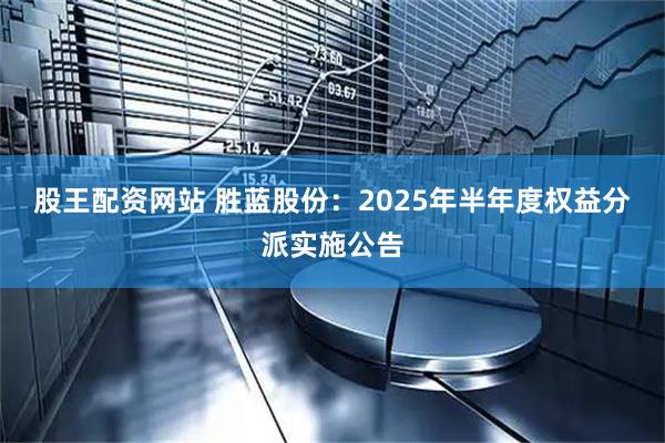股王配资网站 胜蓝股份：2025年半年度权益分派实施公告